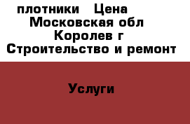 плотники › Цена ­ 100 - Московская обл., Королев г. Строительство и ремонт » Услуги   . Московская обл.,Королев г.